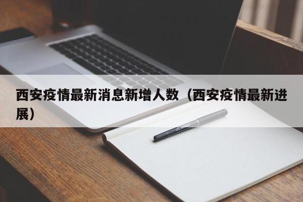 西安疫情最新消息新增人数（西安疫情最新进展）