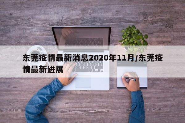东莞疫情最新消息2020年11月/东莞疫情最新进展