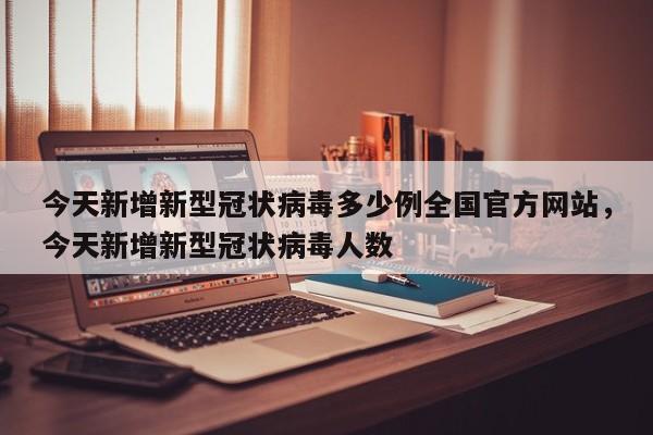 今天新增新型冠状病毒多少例全国官方网站，今天新增新型冠状病毒人数