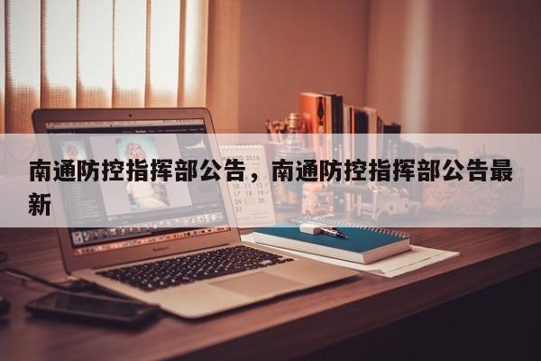 南通防控指挥部公告，南通防控指挥部公告最新