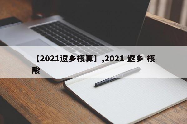 【2021返乡核算】,2021 返乡 核酸
