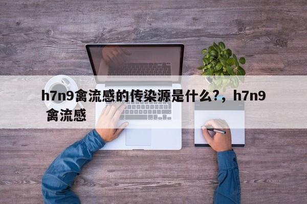 h7n9禽流感的传染源是什么?，h7n9 禽流感