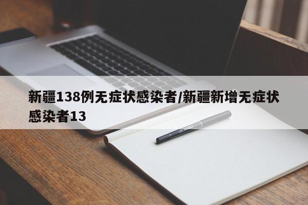 新疆138例无症状感染者/新疆新增无症状感染者13
