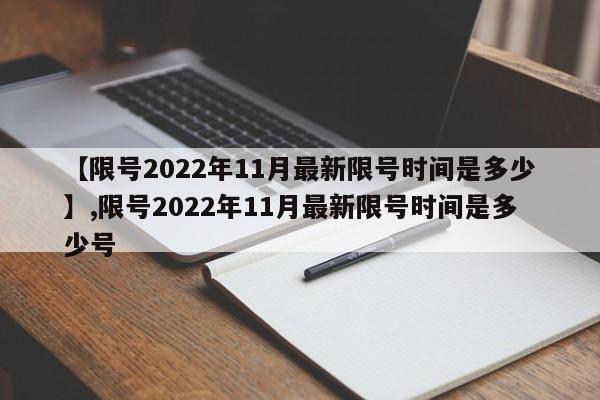 【限号2022年11月最新限号时间是多少】,限号2022年11月最新限号时间是多少号