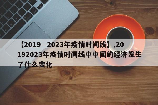 【2019—2023年疫情时间线】,20192023年疫情时间线中中国的经济发生了什么变化