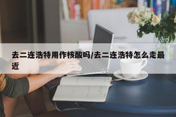 去二连浩特用作核酸吗/去二连浩特怎么走最近