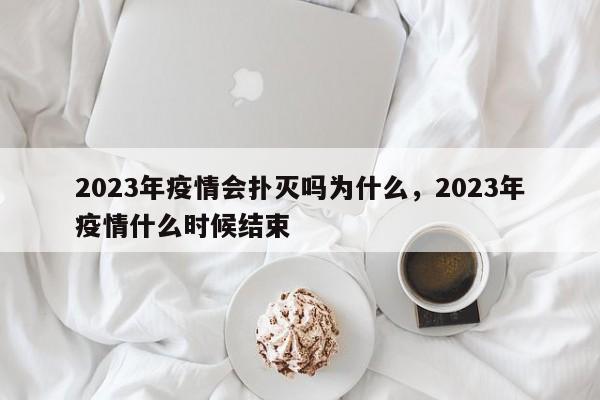 2023年疫情会扑灭吗为什么，2023年疫情什么时候结束
