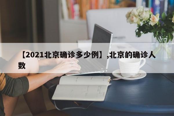 【2021北京确诊多少例】,北京的确诊人数