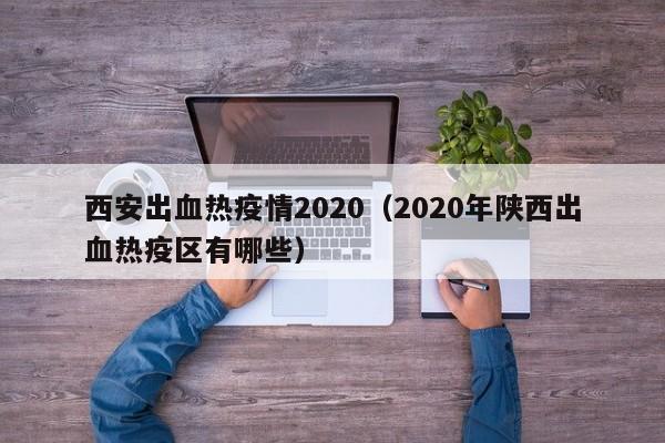 西安出血热疫情2020（2020年陕西出血热疫区有哪些）
