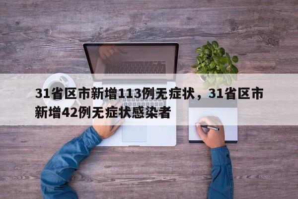 31省区市新增113例无症状，31省区市新增42例无症状感染者