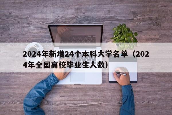2024年新增24个本科大学名单（2024年全国高校毕业生人数）