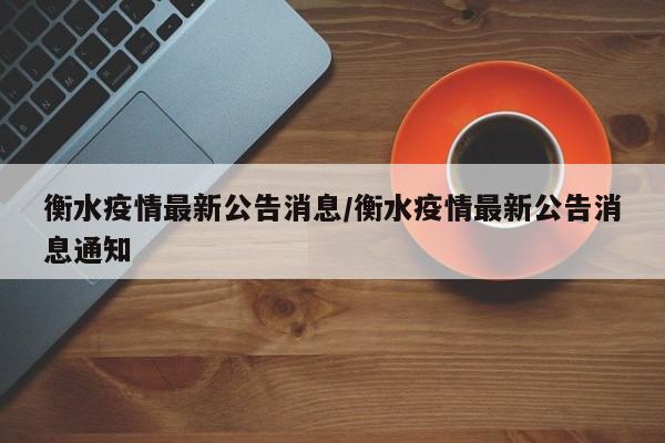 衡水疫情最新公告消息/衡水疫情最新公告消息通知