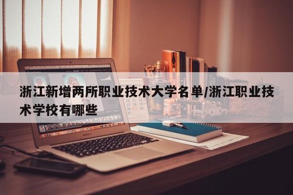浙江新增两所职业技术大学名单/浙江职业技术学校有哪些