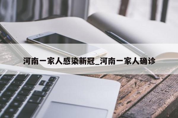 河南一家人感染新冠_河南一家人确诊