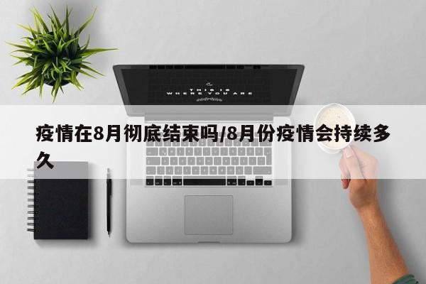疫情在8月彻底结束吗/8月份疫情会持续多久