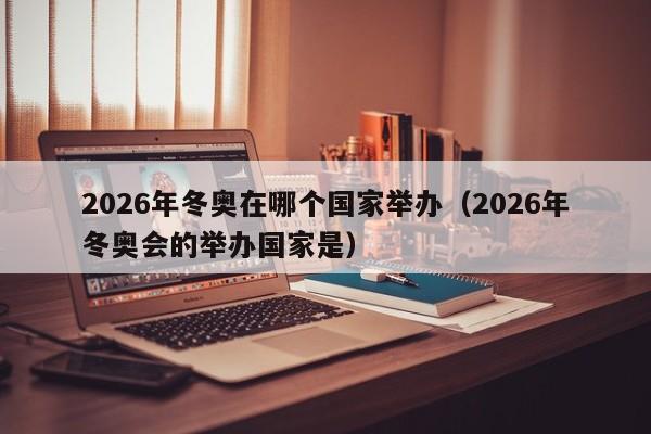 2026年冬奥在哪个国家举办（2026年冬奥会的举办国家是）