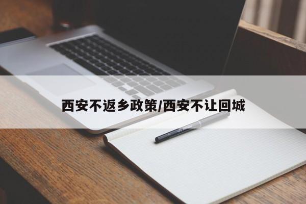西安不返乡政策/西安不让回城