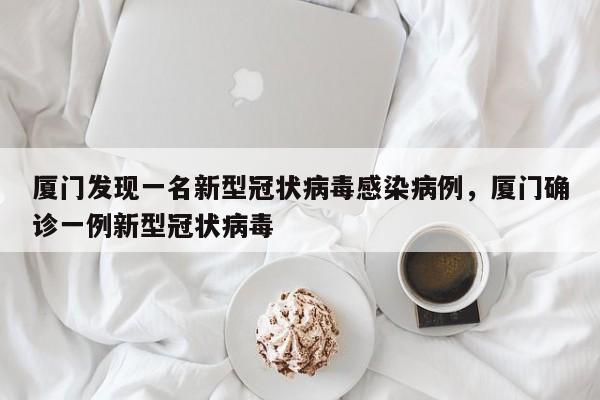 厦门发现一名新型冠状病毒感染病例，厦门确诊一例新型冠状病毒