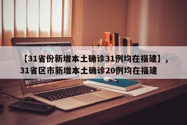 【31省份新增本土确诊31例均在福建】,31省区市新增本土确诊20例均在福建