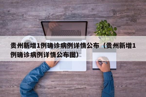 贵州新增1例确诊病例详情公布（贵州新增1例确诊病例详情公布图）