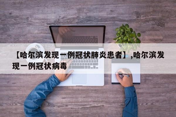 【哈尔滨发现一例冠状肺炎患者】,哈尔滨发现一例冠状病毒