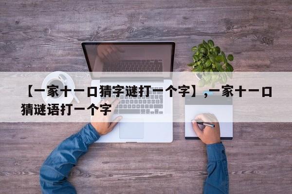 【一家十一口猜字谜打一个字】,一家十一口猜谜语打一个字