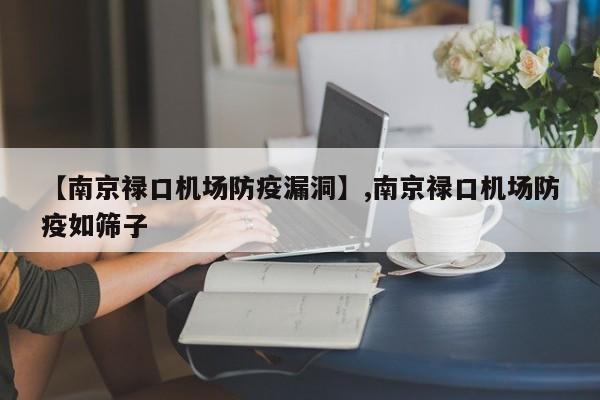 【南京禄口机场防疫漏洞】,南京禄口机场防疫如筛子