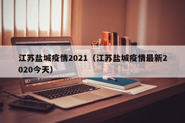 江苏盐城疫情2021（江苏盐城疫情最新2020今天）