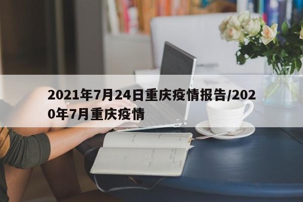 2021年7月24日重庆疫情报告/2020年7月重庆疫情