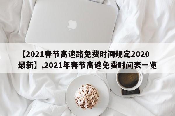 【2021春节高速路免费时间规定2020最新】,2021年春节高速免费时间表一览