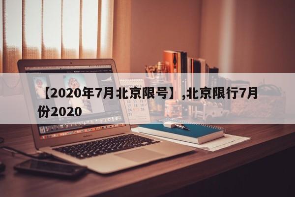 【2020年7月北京限号】,北京限行7月份2020