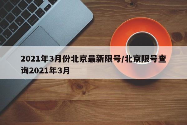 2021年3月份北京最新限号/北京限号查询2021年3月