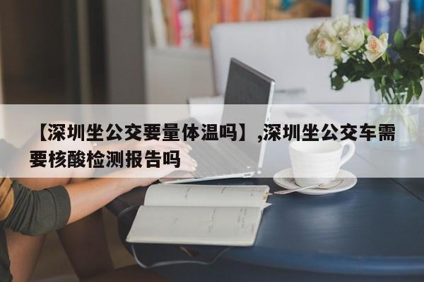【深圳坐公交要量体温吗】,深圳坐公交车需要核酸检测报告吗