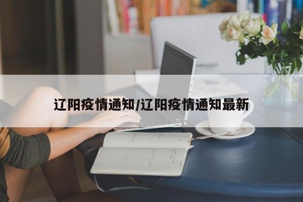 辽阳疫情通知/辽阳疫情通知最新