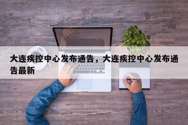 大连疾控中心发布通告，大连疾控中心发布通告最新