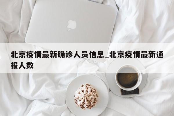 北京疫情最新确诊人员信息_北京疫情最新通报人数