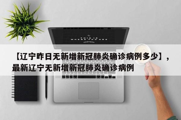 【辽宁昨日无新增新冠肺炎确诊病例多少】,最新辽宁无新增新冠肺炎确诊病例