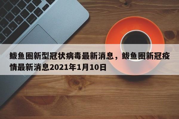 鲅鱼圈新型冠状病毒最新消息，鲅鱼圈新冠疫情最新消息2021年1月10日