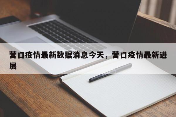 营口疫情最新数据消息今天，营口疫情最新进展