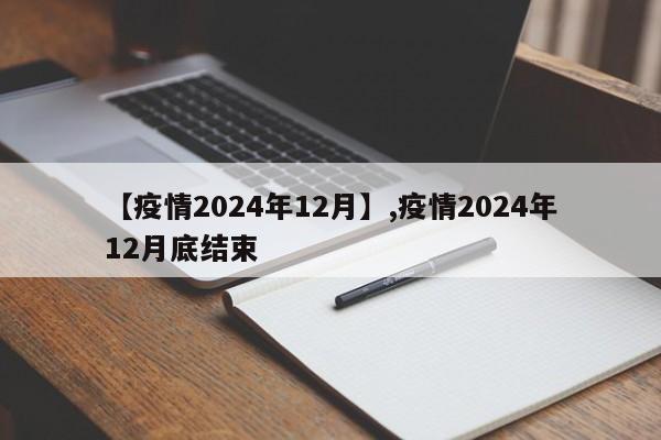 【疫情2024年12月】,疫情2024年12月底结束