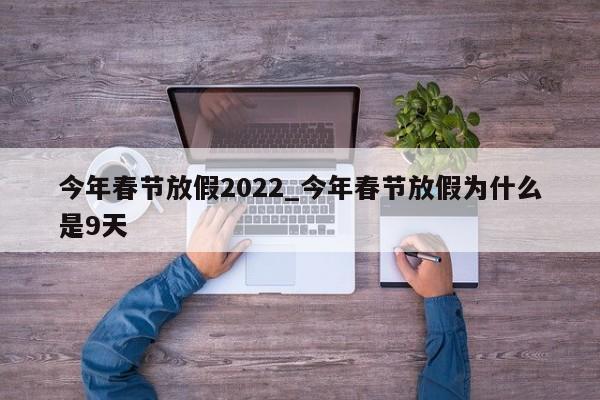 今年春节放假2022_今年春节放假为什么是9天