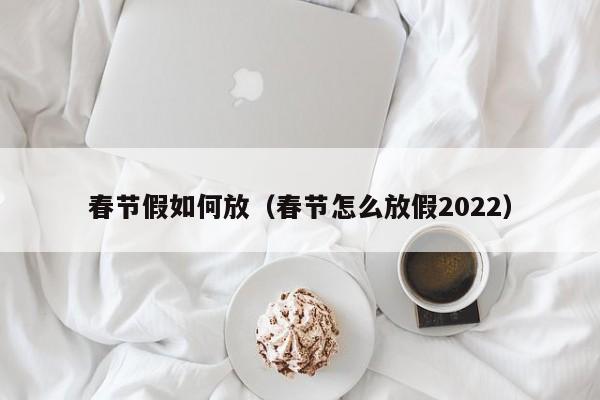 春节假如何放（春节怎么放假2022）