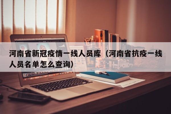 河南省新冠疫情一线人员库（河南省抗疫一线人员名单怎么查询）