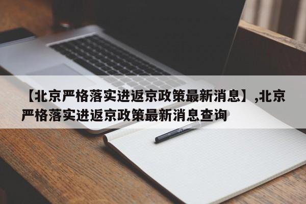 【北京严格落实进返京政策最新消息】,北京严格落实进返京政策最新消息查询