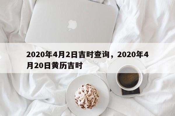 2020年4月2日吉时查询，2020年4月20日黄历吉时