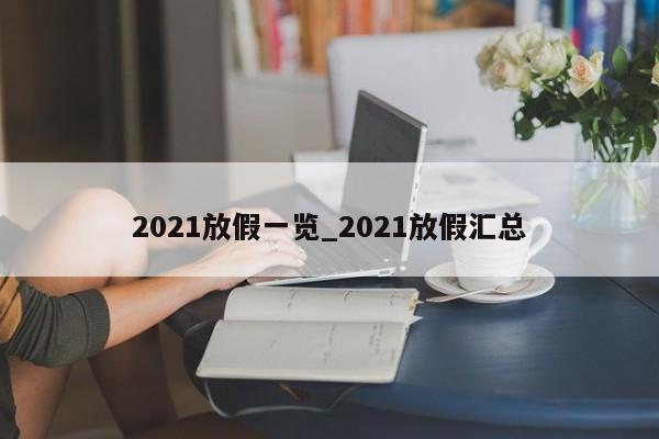 2021放假一览_2021放假汇总