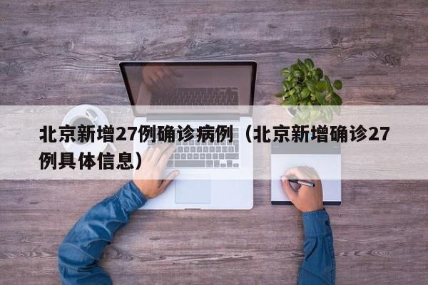 北京新增27例确诊病例（北京新增确诊27例具体信息）
