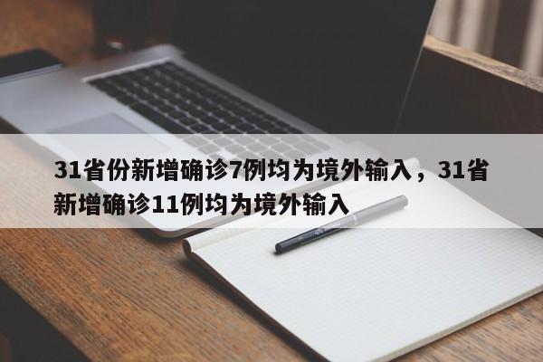 31省份新增确诊7例均为境外输入，31省新增确诊11例均为境外输入