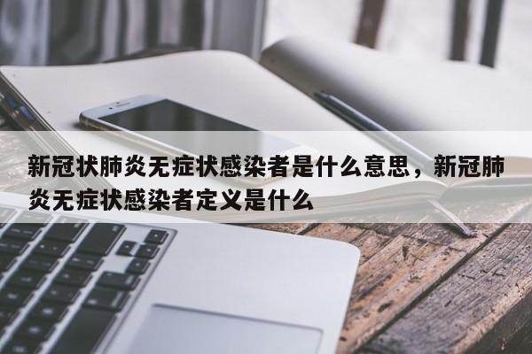 新冠状肺炎无症状感染者是什么意思，新冠肺炎无症状感染者定义是什么