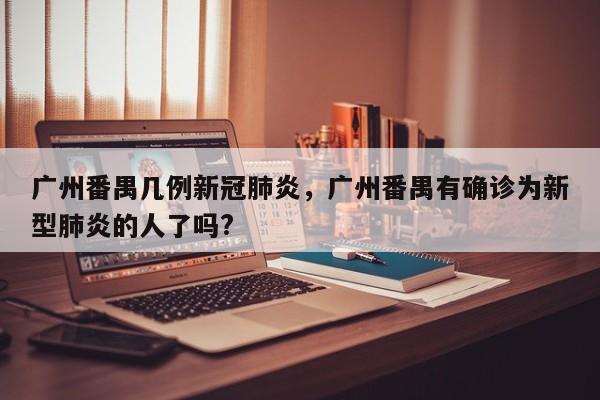 广州番禺几例新冠肺炎，广州番禺有确诊为新型肺炎的人了吗?